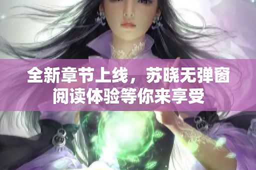 全新章节上线，苏晓无弹窗阅读体验等你来享受