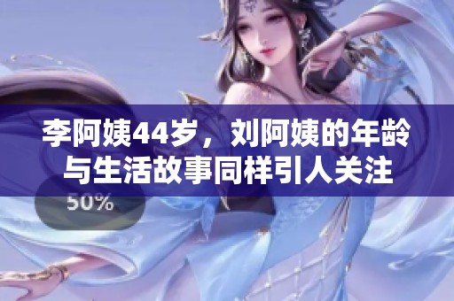 李阿姨44岁，刘阿姨的年龄与生活故事同样引人关注