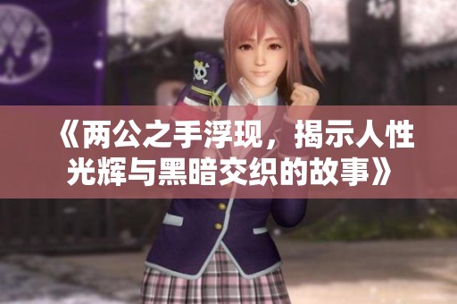 《两公之手浮现，揭示人性光辉与黑暗交织的故事》