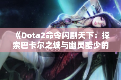 《Dota2命令闪剧天下：探索巴卡尔之城与幽灵酷少的秘密》