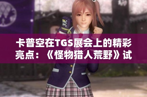 卡普空在TGS展会上的精彩亮点：《怪物猎人荒野》试玩活动全面公开