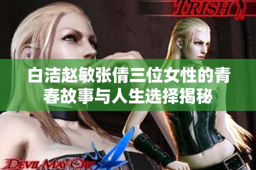 白洁赵敏张倩三位女性的青春故事与人生选择揭秘