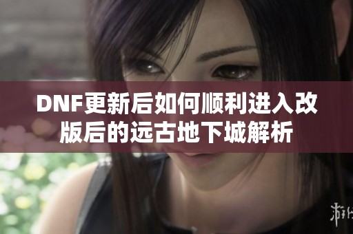 DNF更新后如何顺利进入改版后的远古地下城解析