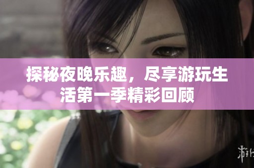 探秘夜晚乐趣，尽享游玩生活第一季精彩回顾