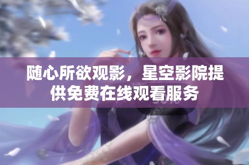随心所欲观影，星空影院提供免费在线观看服务