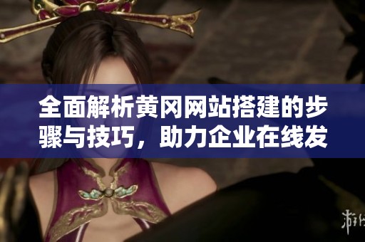 全面解析黄冈网站搭建的步骤与技巧，助力企业在线发展