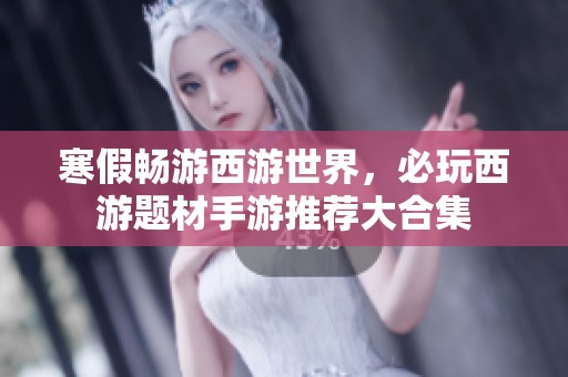 寒假畅游西游世界，必玩西游题材手游推荐大合集