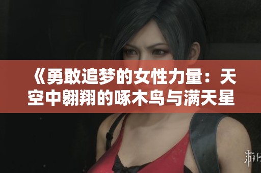 《勇敢追梦的女性力量：天空中翱翔的啄木鸟与满天星》