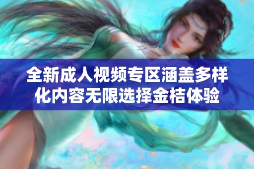 全新成人视频专区涵盖多样化内容无限选择金桔体验