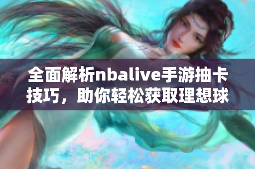 全面解析nbalive手游抽卡技巧，助你轻松获取理想球员