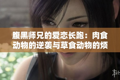 腹黑师兄的爱恋长跑：肉食动物的逆袭与草食动物的烦恼