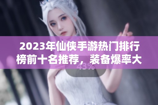 2023年仙侠手游热门排行榜前十名推荐，装备爆率大揭秘
