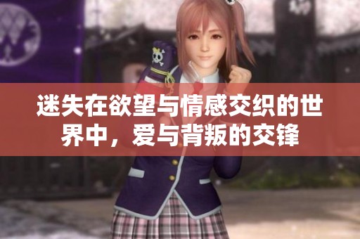 迷失在欲望与情感交织的世界中，爱与背叛的交锋