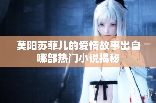 莫阳苏菲儿的爱情故事出自哪部热门小说揭秘