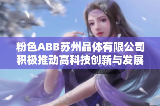 粉色ABB苏州晶体有限公司积极推动高科技创新与发展之路