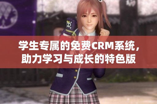 学生专属的免费CRM系统，助力学习与成长的特色版