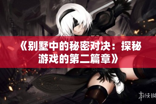 《别墅中的秘密对决：探秘游戏的第二篇章》