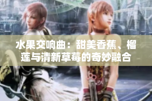 水果交响曲：甜美香蕉、榴莲与清新草莓的奇妙融合