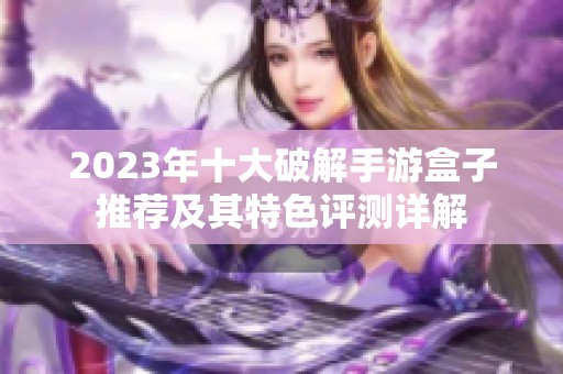 2023年十大破解手游盒子推荐及其特色评测详解