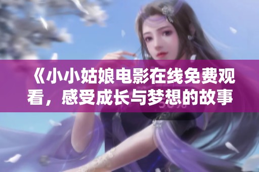 《小小姑娘电影在线免费观看，感受成长与梦想的故事》