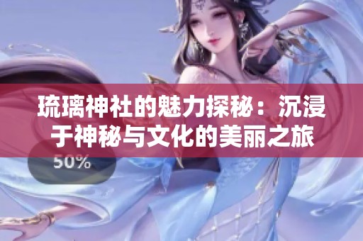 琉璃神社的魅力探秘：沉浸于神秘与文化的美丽之旅