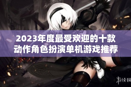 2023年度最受欢迎的十款动作角色扮演单机游戏推荐