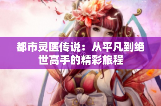 都市灵医传说：从平凡到绝世高手的精彩旅程