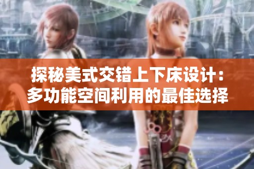 探秘美式交错上下床设计：多功能空间利用的最佳选择