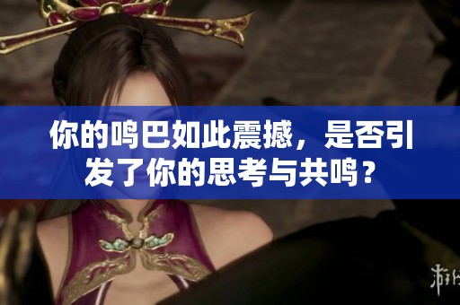 你的鸣巴如此震撼，是否引发了你的思考与共鸣？