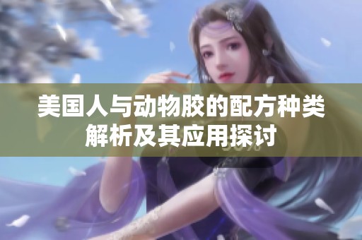 美国人与动物胶的配方种类解析及其应用探讨