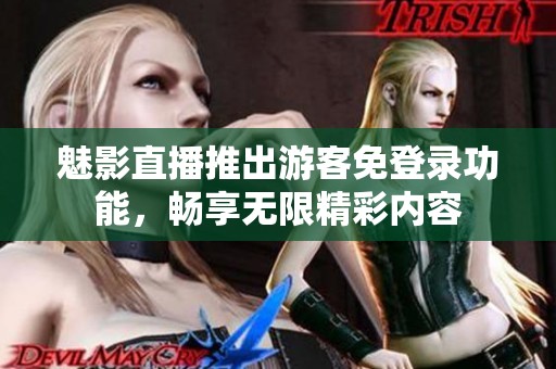 魅影直播推出游客免登录功能，畅享无限精彩内容