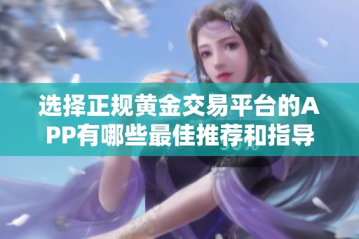 选择正规黄金交易平台的APP有哪些最佳推荐和指导