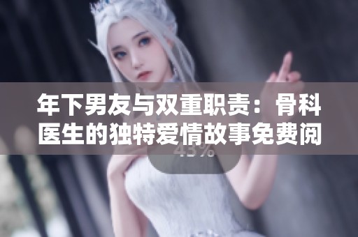 年下男友与双重职责：骨科医生的独特爱情故事免费阅读