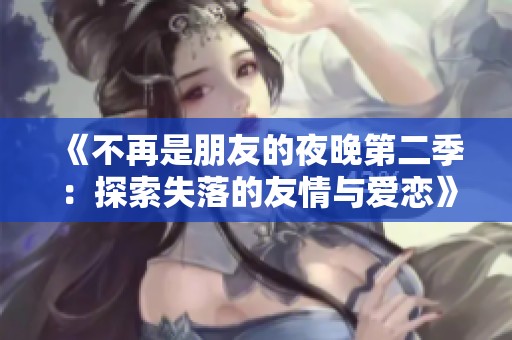 《不再是朋友的夜晚第二季：探索失落的友情与爱恋》