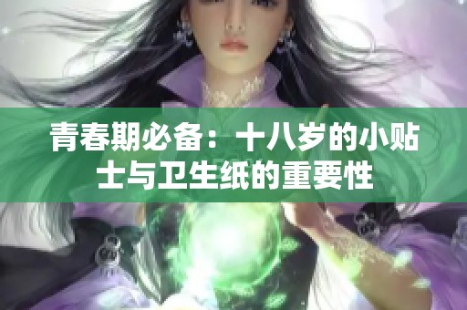 青春期必备：十八岁的小贴士与卫生纸的重要性