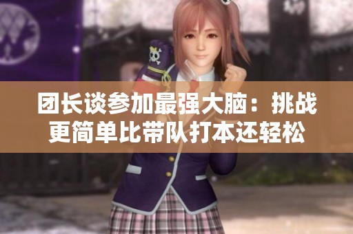 团长谈参加最强大脑：挑战更简单比带队打本还轻松