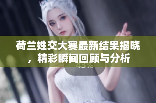 荷兰姓交大赛最新结果揭晓，精彩瞬间回顾与分析