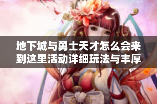 地下城与勇士天才怎么会来到这里活动详细玩法与丰厚奖励解析