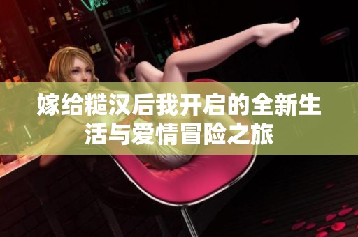 嫁给糙汉后我开启的全新生活与爱情冒险之旅