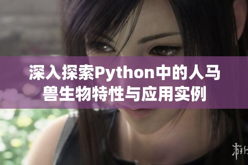 深入探索Python中的人马兽生物特性与应用实例