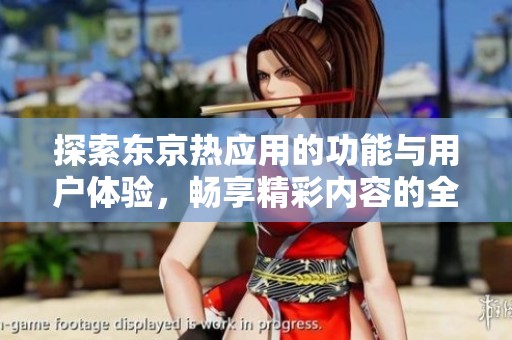 探索东京热应用的功能与用户体验，畅享精彩内容的全新视角