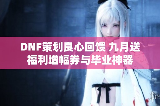 DNF策划良心回馈 九月送福利增幅券与毕业神器