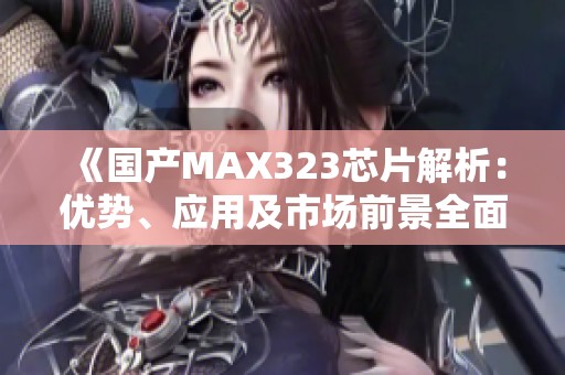 《国产MAX323芯片解析：优势、应用及市场前景全面分析》