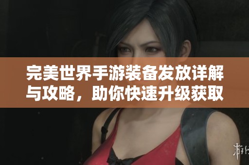 完美世界手游装备发放详解与攻略，助你快速升级获取神器