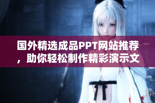 国外精选成品PPT网站推荐，助你轻松制作精彩演示文稿