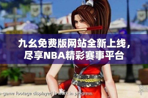 九幺免费版网站全新上线，尽享NBA精彩赛事平台