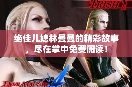 绝佳儿媳林曼曼的精彩故事，尽在掌中免费阅读！