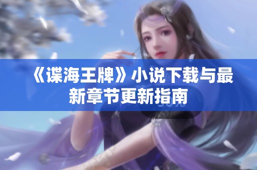 《谍海王牌》小说下载与最新章节更新指南