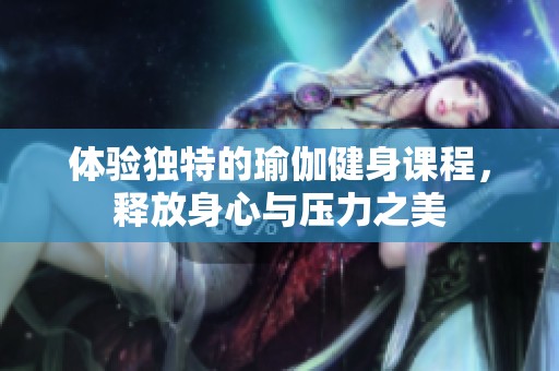 体验独特的瑜伽健身课程，释放身心与压力之美