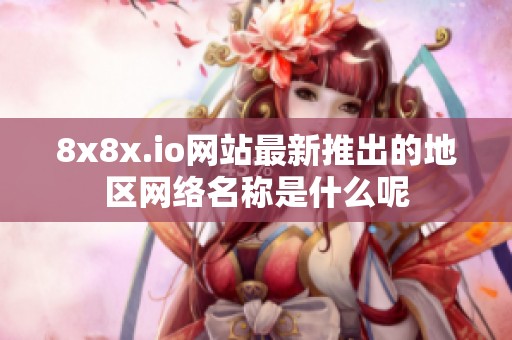 8x8x.io网站最新推出的地区网络名称是什么呢